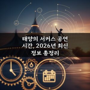태양의 서커스 공연 시간, 2026년 최신 정보 총정리